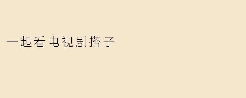 一起看电视剧搭子