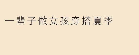 一辈子做女孩穿搭夏季