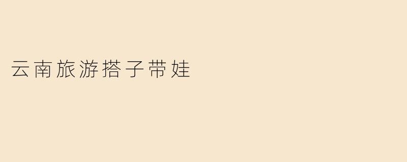 云南旅游搭子带娃