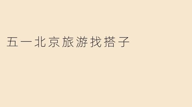 五一北京旅游找搭子
