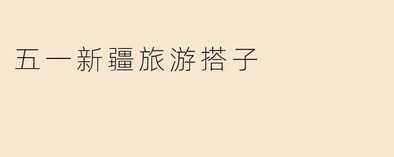 五一新疆旅游搭子