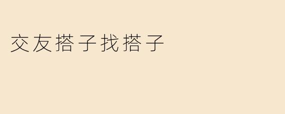《“交友搭子”风靡社交圈：当代年轻人的新型社交松弛指南》