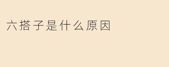 六搭子是什么原因