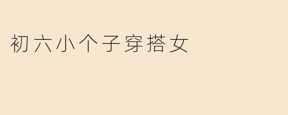初六小个子穿搭女