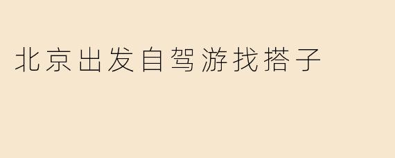 北京出发自驾游找搭子