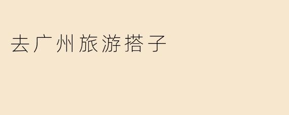 去广州旅游搭子