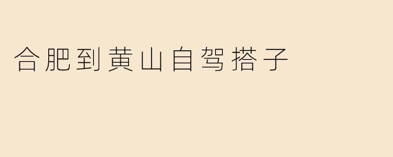 合肥到黄山自驾搭子