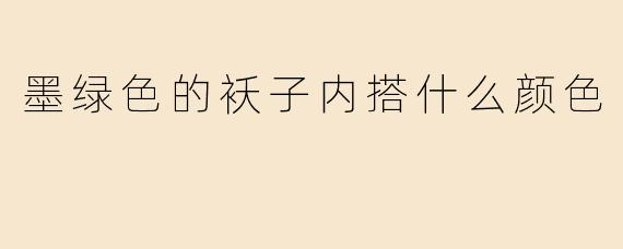 墨绿色的袄子内搭什么颜色