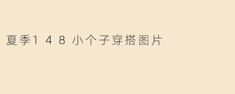 夏季有哪些适合148小个子女生的显高穿搭建议？