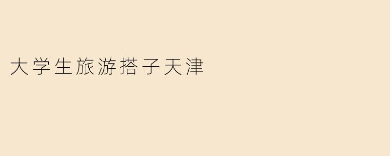 大学生旅游搭子天津
