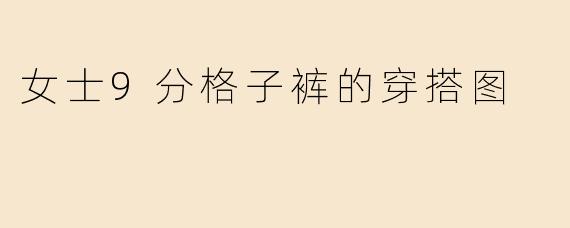 女士9分格子裤的穿搭图