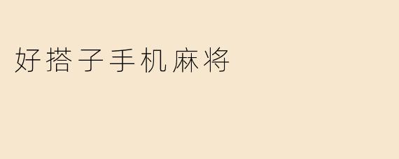 好搭子手机麻将：指尖上的娱乐新潮流