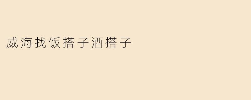 「威海觅搭子指南：饭香酒暖，就差一个你！」
