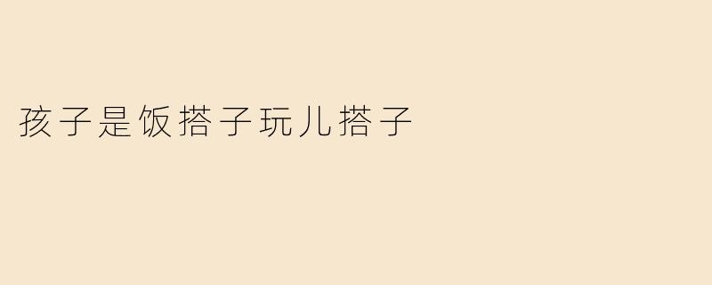 孩子是饭搭子玩儿搭子