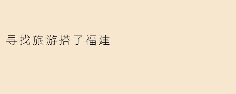 寻找旅游搭子福建