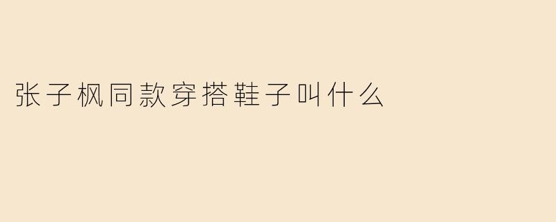张子枫同款穿搭鞋子叫什么