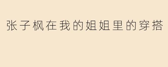 张子枫在我的姐姐里的穿搭