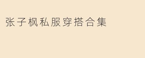张子枫私服穿搭合集