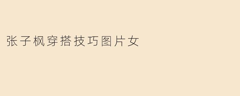 张子枫穿搭技巧图片女
