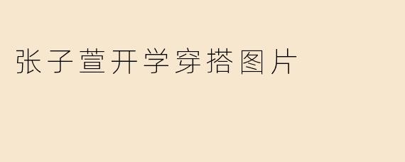 张子萱开学穿搭图片