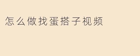 怎么做找蛋搭子视频