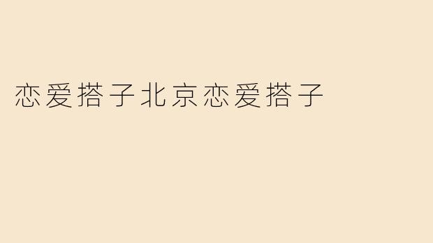 北京恋爱搭子：都市青年的新型情感连接