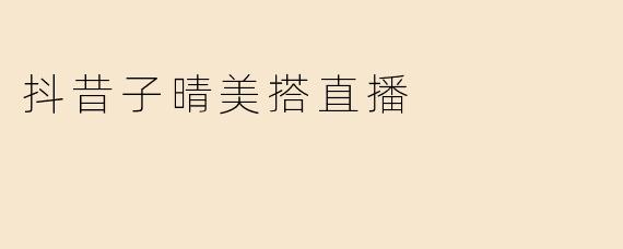 抖昔子晴美搭直播