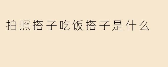 拍照搭子吃饭搭子是什么