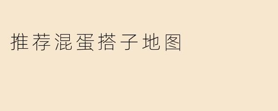 推荐混蛋搭子地图