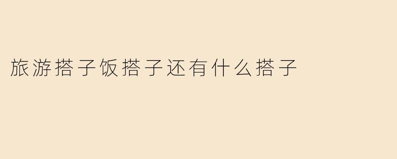 旅游搭子饭搭子还有什么搭子