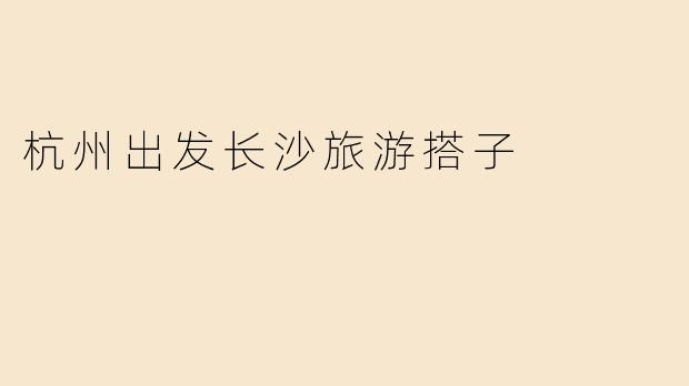 杭州出发长沙旅游搭子