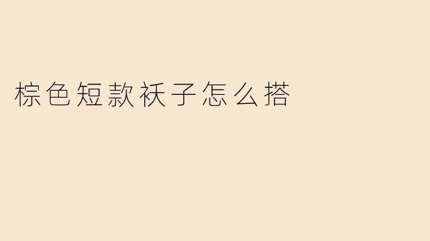 棕色短款袄子怎么搭
