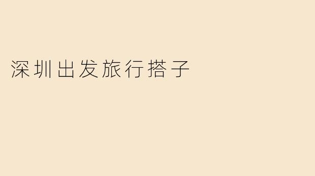 深圳出发旅行搭子