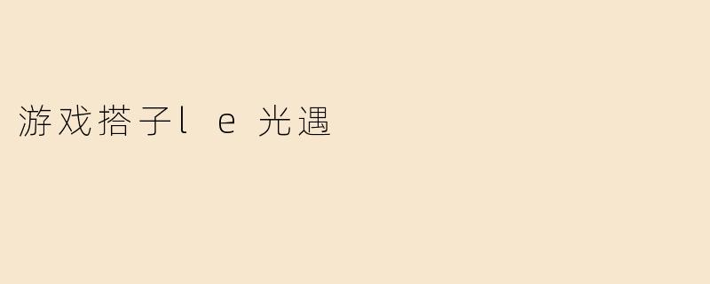 游戏搭子le光遇