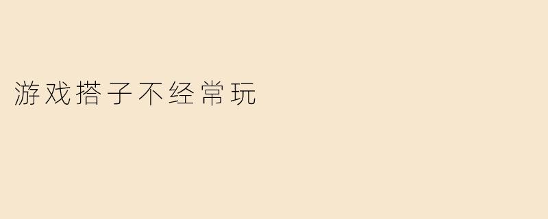 游戏搭子不经常玩