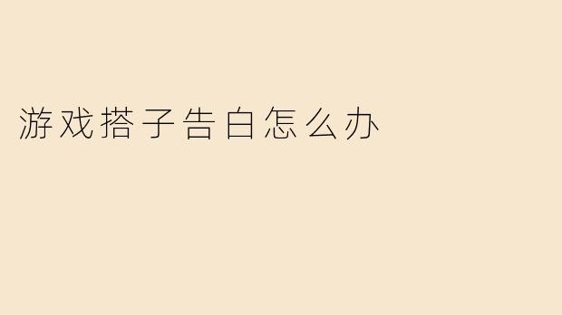 游戏搭子告白怎么办