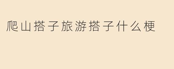 爬山搭子旅游搭子什么梗