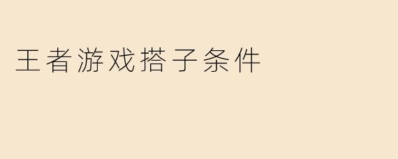王者游戏搭子条件