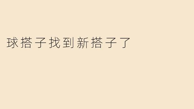 球搭子找到新搭子了