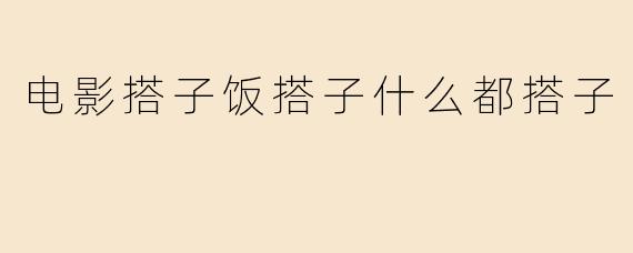 电影搭子饭搭子什么都搭子