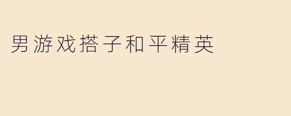 男游戏搭子和平精英