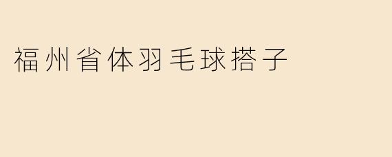 福州省体羽毛球搭子