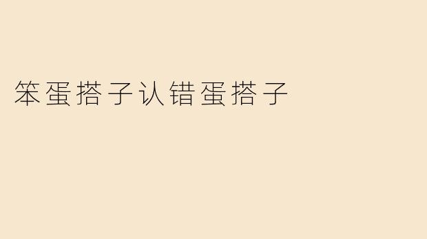 笨蛋搭子认错蛋搭子