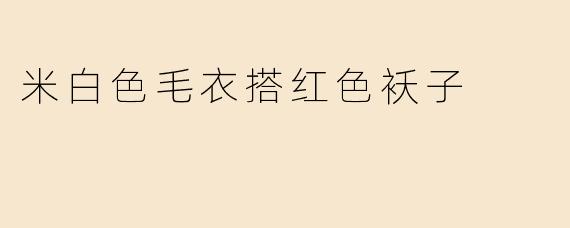 米白色毛衣搭红色袄子