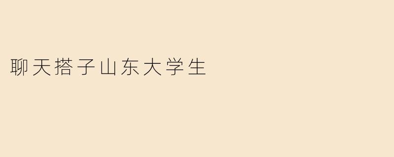 聊天搭子山东大学生