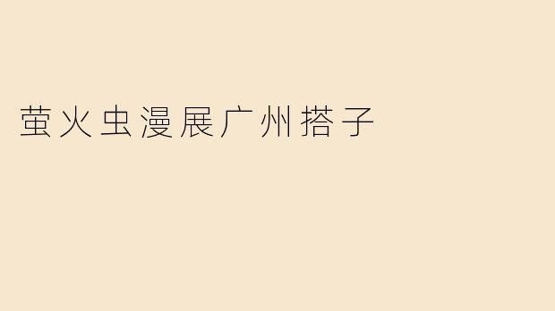 萤火虫漫展广州搭子