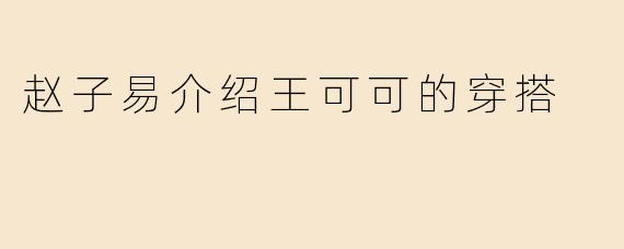 赵子易介绍王可可的穿搭