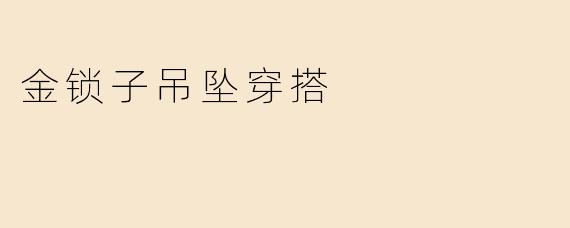 金锁子吊坠在日常穿搭中如何搭配才能既时尚又不失传统韵味？