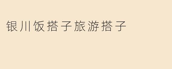 银川饭搭子旅游搭子