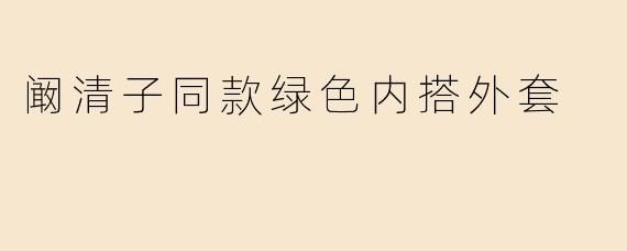 阚清子同款绿色内搭外套